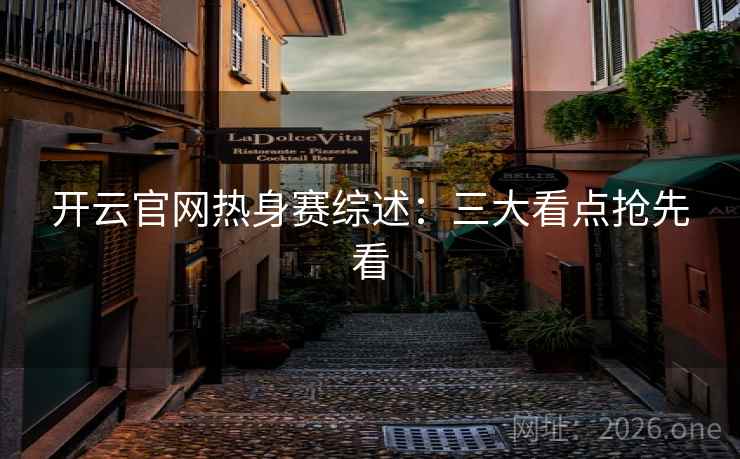 开云官网热身赛综述：三大看点抢先看