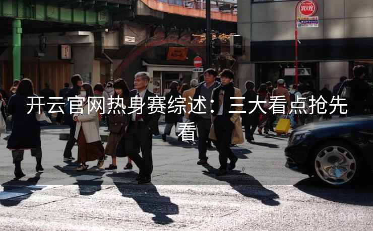 开云官网热身赛综述:三大看点抢先看 第2张 开云官网热身赛综述:三大看点抢先看 第2张