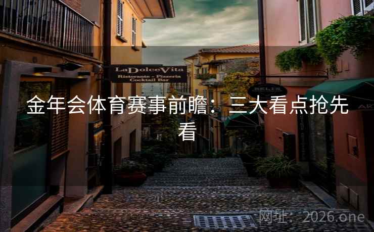 金年会体育赛事前瞻:三大看点抢先看  第2张 金年会体育赛事前瞻:三大看点抢先看  第2张