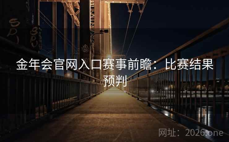 金年会官网入口赛事前瞻:比赛结果预判 第2张 金年会官网入口赛事前瞻:比赛结果预判 第2张