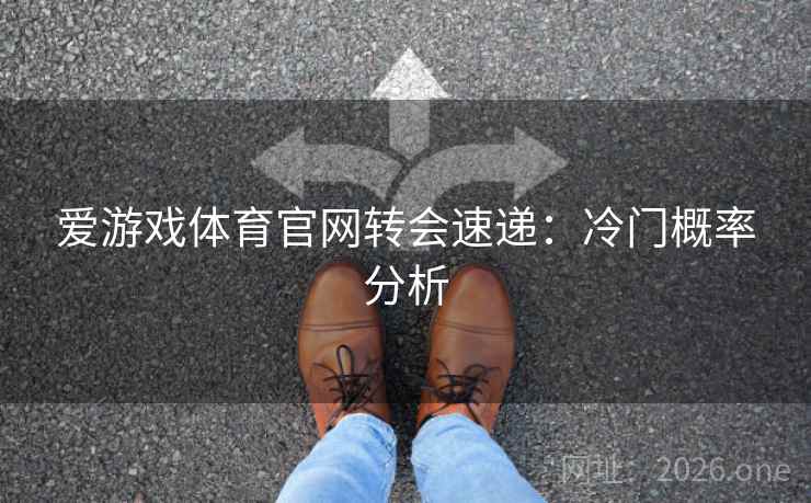 爱游戏体育官网转会速递:冷门概率分析 第2张 爱游戏体育官网转会速递:冷门概率分析 第2张