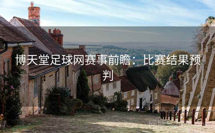博天堂足球网赛事前瞻:比赛结果预判  第2张 博天堂足球网赛事前瞻:比赛结果预判  第2张