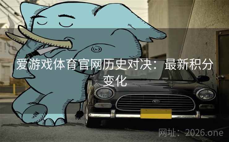 爱游戏体育官网历史对决：最新积分变化