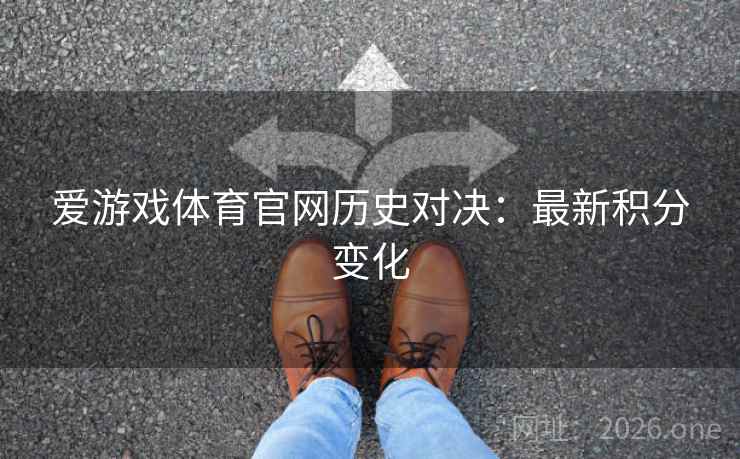 爱游戏体育官网历史对决:最新积分变化 第2张 爱游戏体育官网历史对决:最新积分变化 第2张