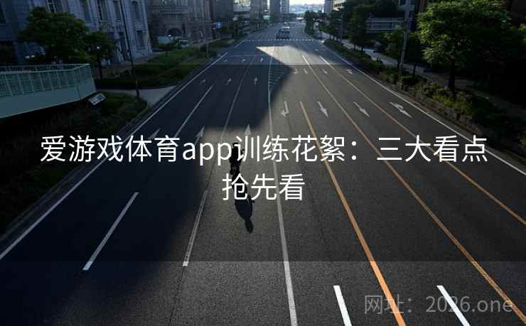 爱游戏体育app训练花絮:三大看点抢先看 第2张 爱游戏体育app训练花絮:三大看点抢先看 第2张