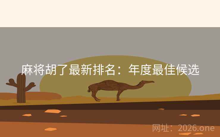 麻将胡了最新排名:年度最佳候选 第2张 麻将胡了最新排名:年度最佳候选 第2张