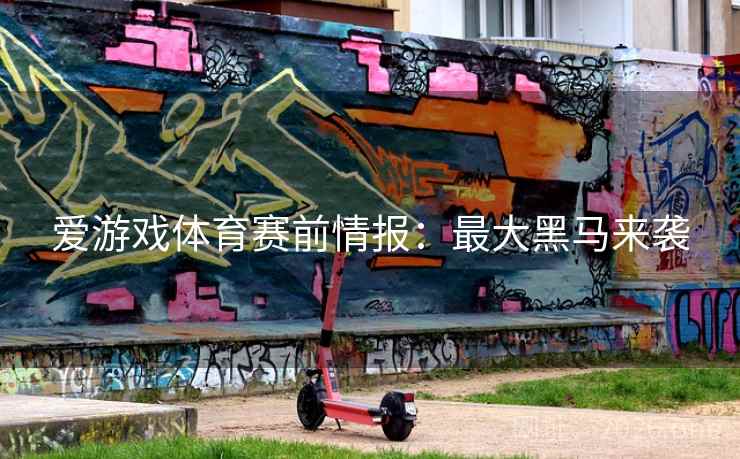 爱游戏体育赛前情报：最大黑马来袭  第2张