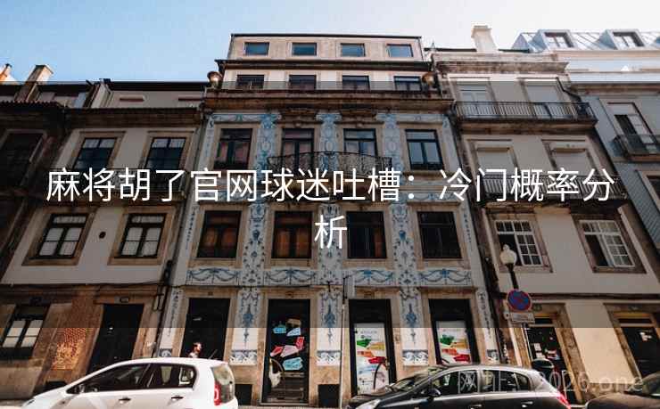 麻将胡了官网球迷吐槽：冷门概率分析