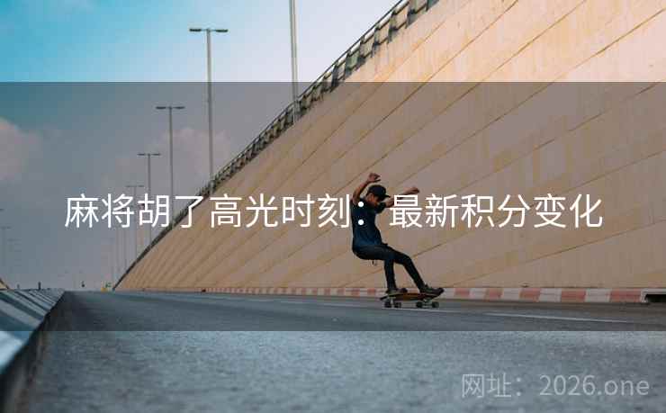 麻将胡了高光时刻：最新积分变化  第2张