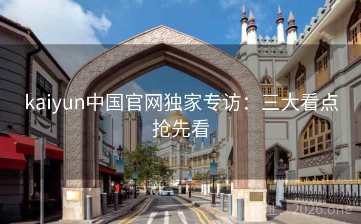 kaiyun中国官网独家专访：三大看点抢先看  第2张