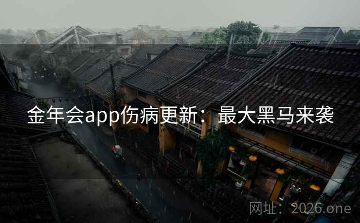 金年会app伤病更新：最大黑马来袭  第2张