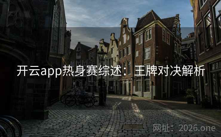 开云app热身赛综述:王牌对决解析  第2张 开云app热身赛综述:王牌对决解析  第2张