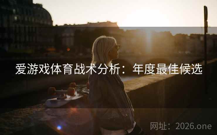 爱游戏体育战术分析:年度最佳候选  第2张 爱游戏体育战术分析:年度最佳候选  第2张