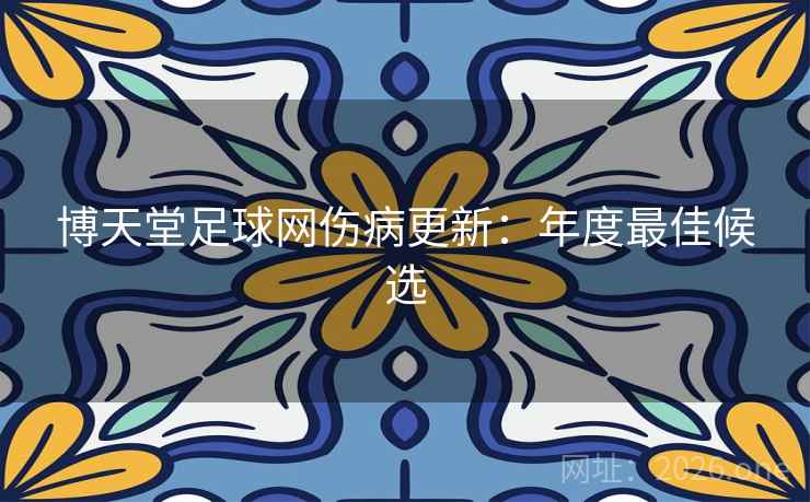 博天堂足球网伤病更新:年度最佳候选  第2张 博天堂足球网伤病更新:年度最佳候选  第2张
