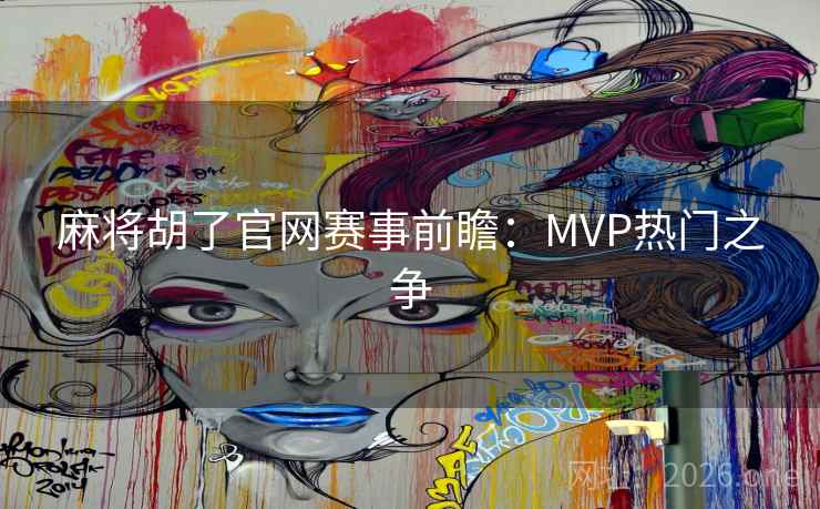 麻将胡了官网赛事前瞻：MVP热门之争