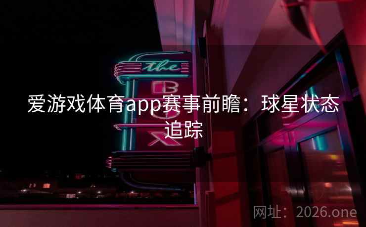 爱游戏体育app赛事前瞻:球星状态追踪  第2张 爱游戏体育app赛事前瞻:球星状态追踪  第2张