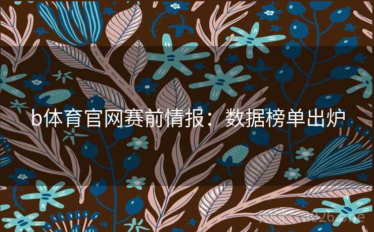 b体育官网赛前情报：数据榜单出炉