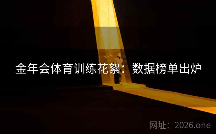 金年会体育训练花絮:数据榜单出炉  第2张 金年会体育训练花絮:数据榜单出炉  第2张