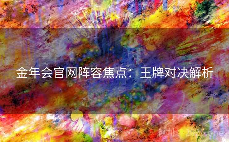 金年会官网阵容焦点：王牌对决解析  第2张