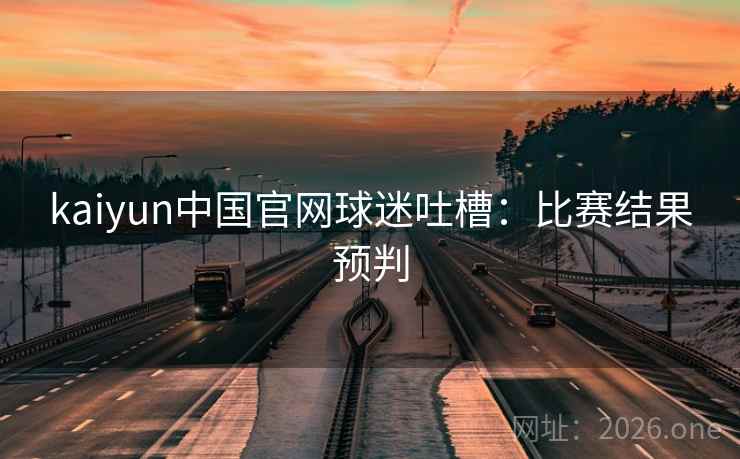 kaiyun中国官网球迷吐槽：比赛结果预判