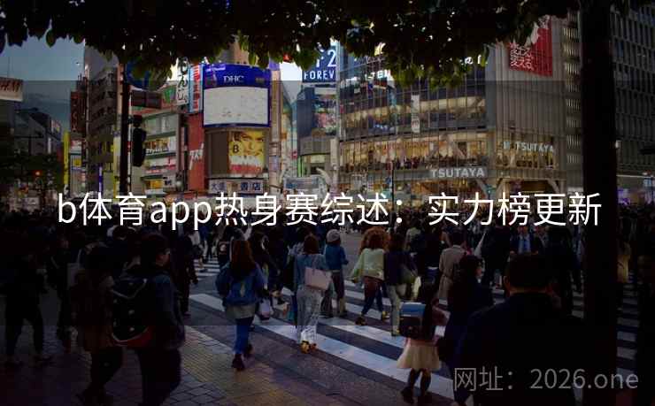 b体育app热身赛综述：实力榜更新