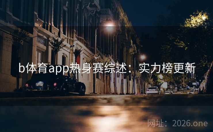 b体育app热身赛综述：实力榜更新  第2张