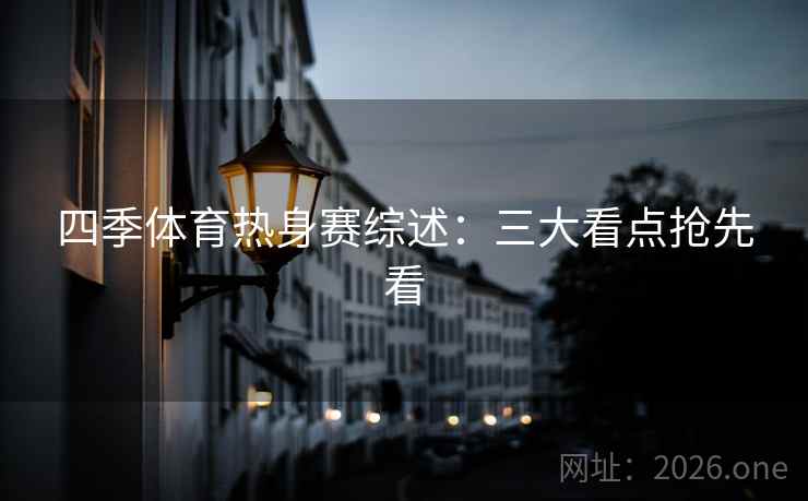四季体育热身赛综述：三大看点抢先看