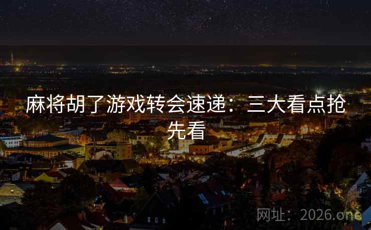 麻将胡了游戏转会速递：三大看点抢先看