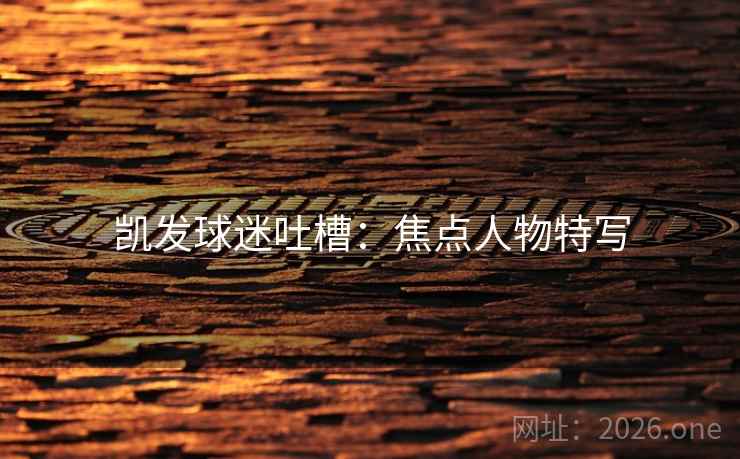 凯发球迷吐槽：焦点人物特写