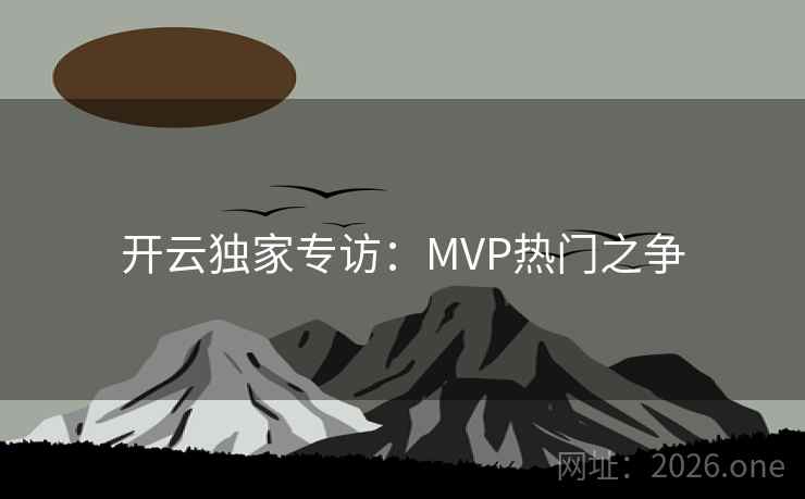 开云独家专访:MVP热门之争  第2张 开云独家专访:MVP热门之争  第2张
