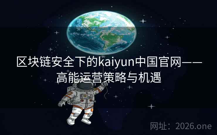 区块链安全下的kaiyun中国官网——高能运营策略与机遇