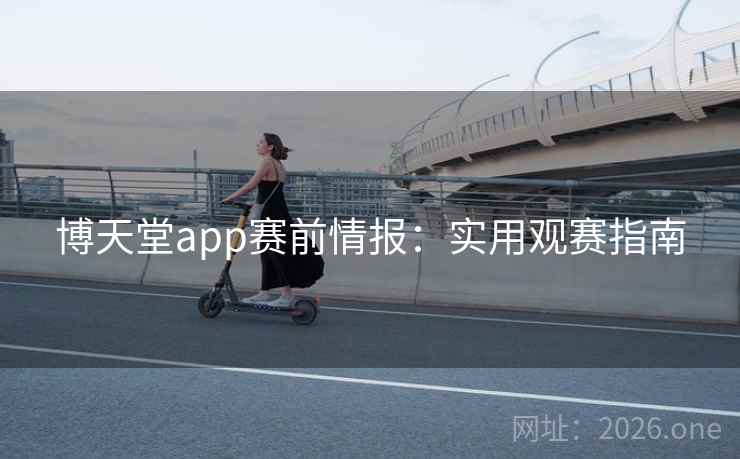 博天堂app赛前情报：实用观赛指南