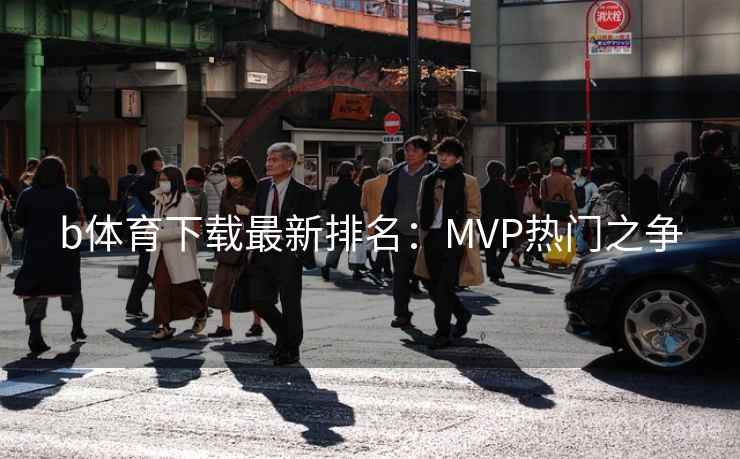 b体育下载最新排名:MVP热门之争  第2张 b体育下载最新排名:MVP热门之争  第2张